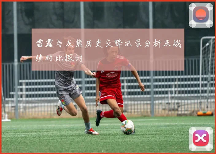 雷霆与灰熊历史交锋记录分析及战绩对比探讨