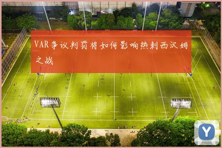 VAR争议判罚将如何影响热刺西汉姆之战