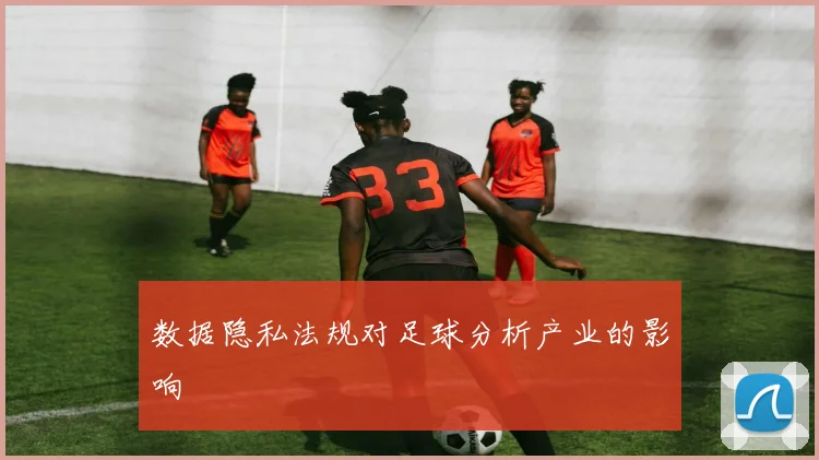 数据隐私法规对足球分析产业的影响