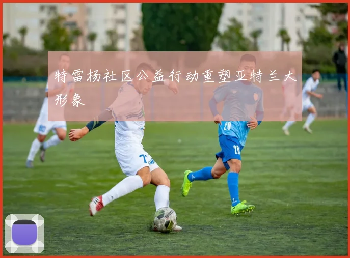 特雷杨社区公益行动重塑亚特兰大形象