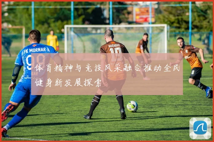 体育精神与竞技风采融合推动全民健身新发展探索