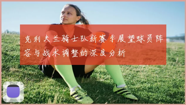 克利夫兰骑士队新赛季展望球员阵容与战术调整的深度分析