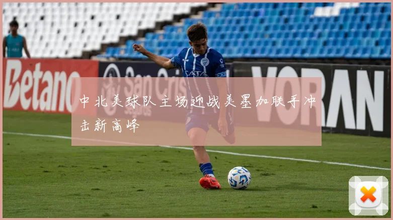 中北美球队主场迎战美墨加联手冲击新高峰