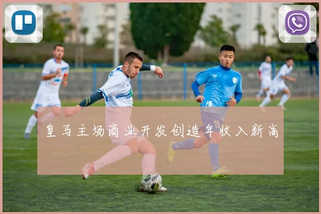 皇马主场商业开发创造年收入新高