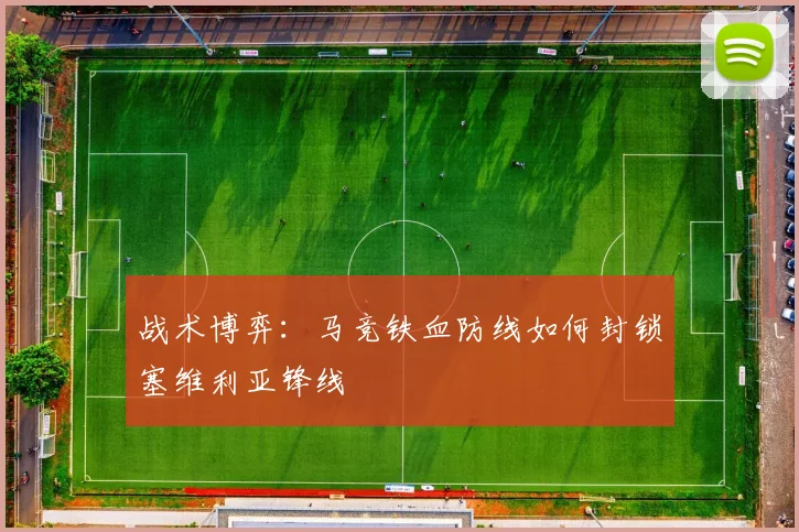 战术博弈：马竞铁血防线如何封锁塞维利亚锋线