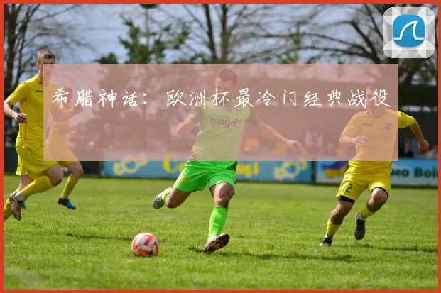 希腊神话：欧洲杯最冷门经典战役