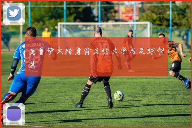 克鲁伊夫转身背后的力学与足球智慧