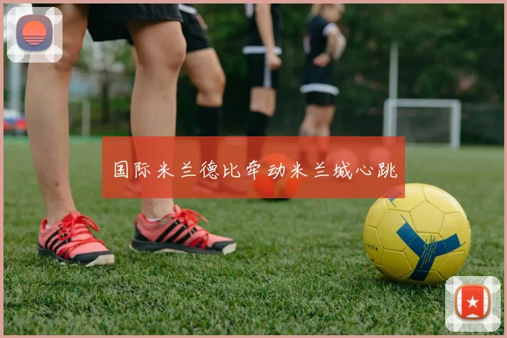 国际米兰德比牵动米兰城心跳