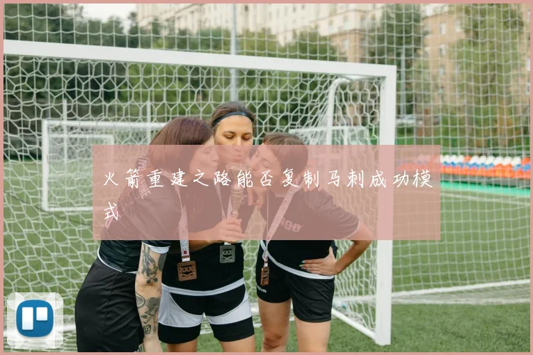 火箭重建之路能否复制马刺成功模式