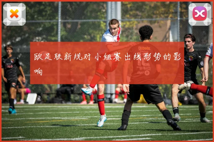 欧足联新规对小组赛出线形势的影响