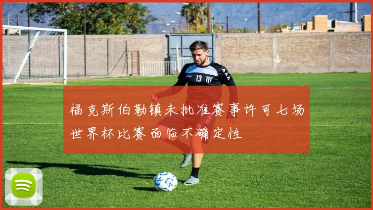 福克斯伯勒镇未批准赛事许可七场世界杯比赛面临不确定性