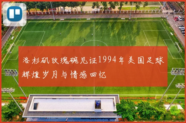 洛杉矶玫瑰碗见证1994年美国足球辉煌岁月与情感回忆